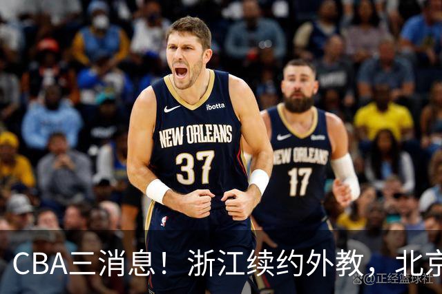 CBA三消息！浙江续约外教，北京首钢将换帅，郭艾伦张一山互动！